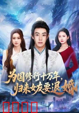 为国修行十万年，归来女友要退婚：逆袭护国英雄